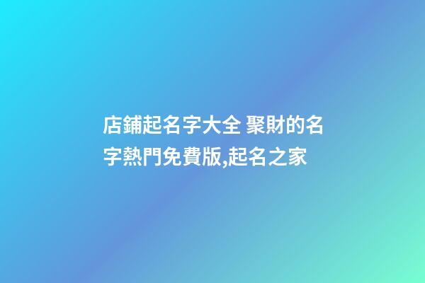 店鋪起名字大全 聚財的名字熱門免費版,起名之家-第1張-店鋪起名-玄機派